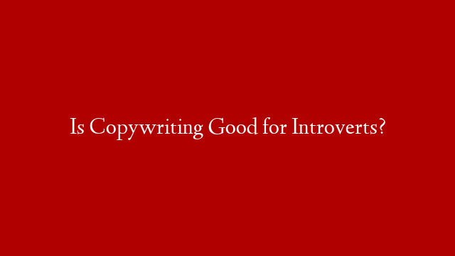 Is Copywriting Good for Introverts?