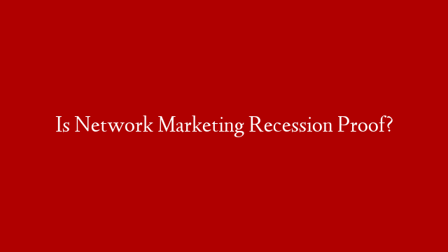 Is Network Marketing Recession Proof?