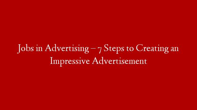 Jobs in Advertising – 7 Steps to Creating an Impressive Advertisement post thumbnail image