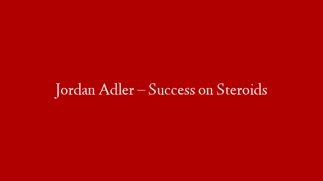 Jordan Adler – Success on Steroids