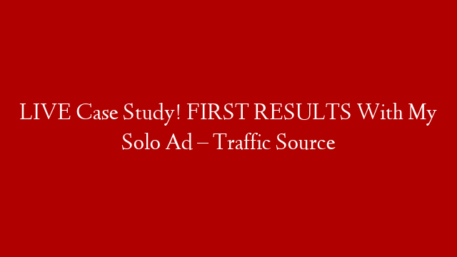 LIVE Case Study! FIRST RESULTS With My Solo Ad – Traffic Source