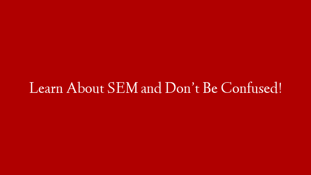 Learn About SEM and Don’t Be Confused! post thumbnail image