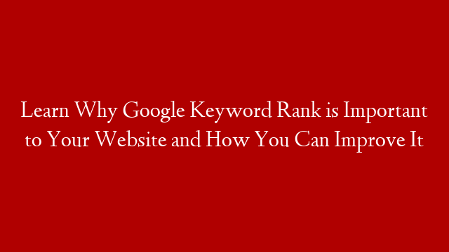 Learn Why Google Keyword Rank is Important to Your Website and How You Can Improve It post thumbnail image