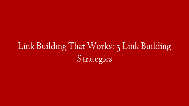 Link Building That Works: 5 Link Building Strategies post thumbnail image