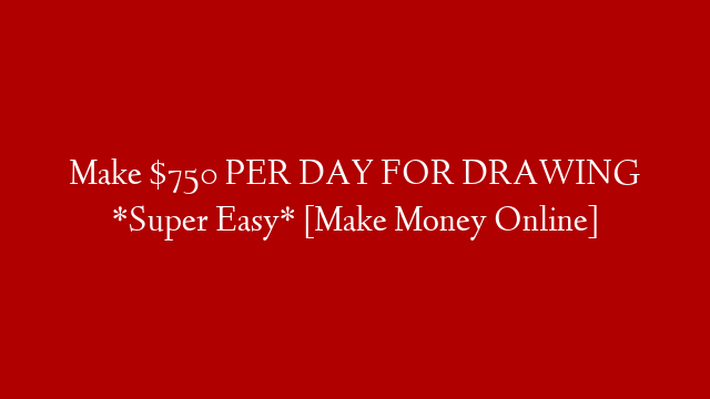 Make $750 PER DAY FOR DRAWING *Super Easy* [Make Money Online]