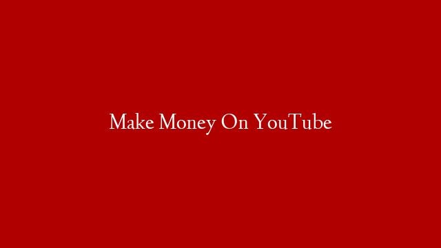 Make Money On YouTube