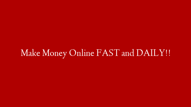 Make Money Online FAST and DAILY!!