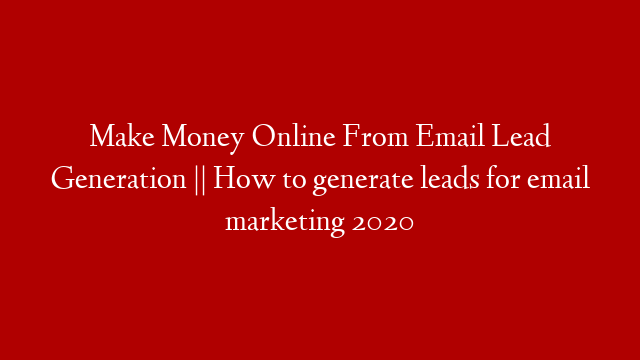 Make Money Online From Email Lead Generation || How to generate leads for email marketing 2020