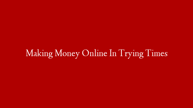 Making Money Online In Trying Times post thumbnail image