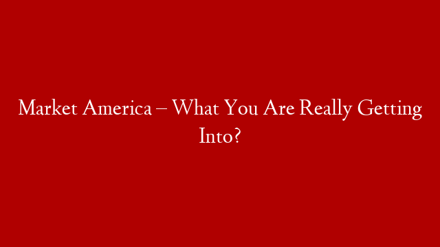 Market America – What You Are Really Getting Into?