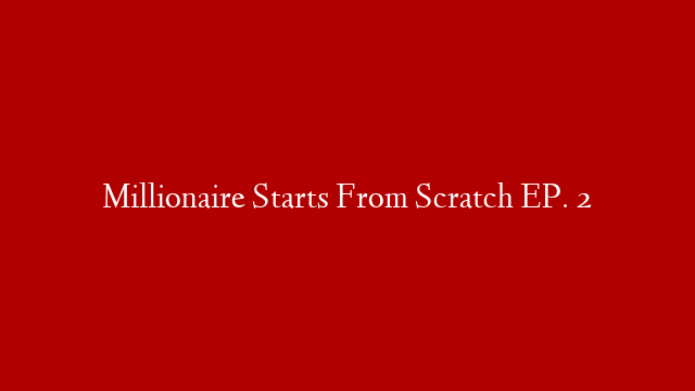 Millionaire Starts From Scratch EP. 2