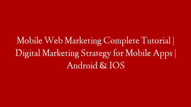 Mobile Web Marketing Complete Tutorial | Digital Marketing Strategy for Mobile Apps | Android & IOS