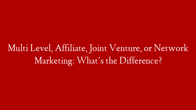 Multi Level, Affiliate, Joint Venture, or Network Marketing: What’s the Difference? post thumbnail image