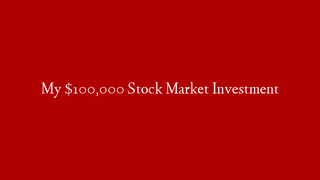 My $100,000 Stock Market Investment