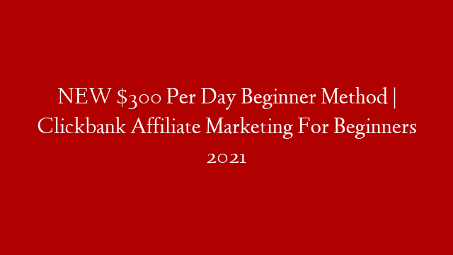 NEW $300 Per Day Beginner Method | Clickbank Affiliate Marketing For Beginners 2021