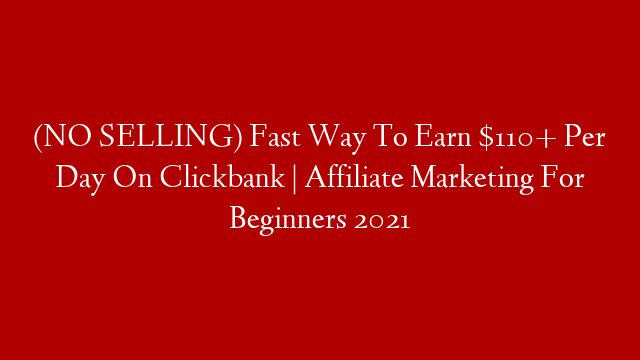 (NO SELLING) Fast Way To Earn $110+ Per Day On Clickbank | Affiliate Marketing For Beginners 2021