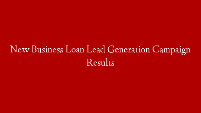 New Business Loan Lead Generation Campaign Results