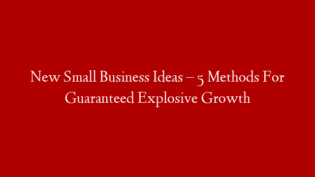 New Small Business Ideas – 5 Methods For Guaranteed Explosive Growth post thumbnail image