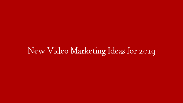 New Video Marketing Ideas for 2019 post thumbnail image