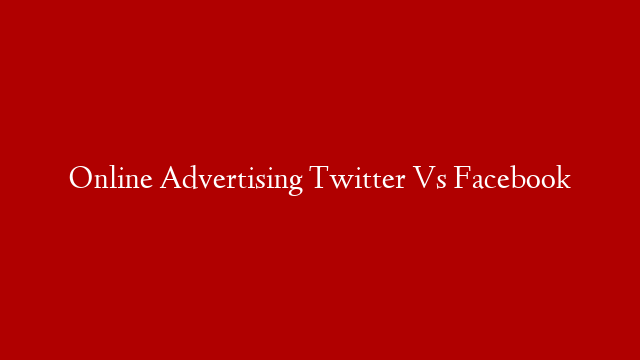 Online Advertising Twitter Vs Facebook