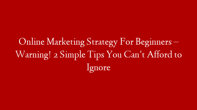 Online Marketing Strategy For Beginners – Warning! 2 Simple Tips You Can’t Afford to Ignore post thumbnail image