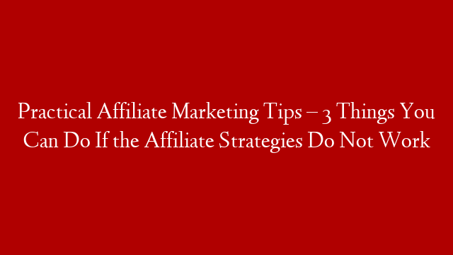 Practical Affiliate Marketing Tips – 3 Things You Can Do If the Affiliate Strategies Do Not Work post thumbnail image