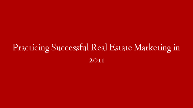 Practicing Successful Real Estate Marketing in 2011