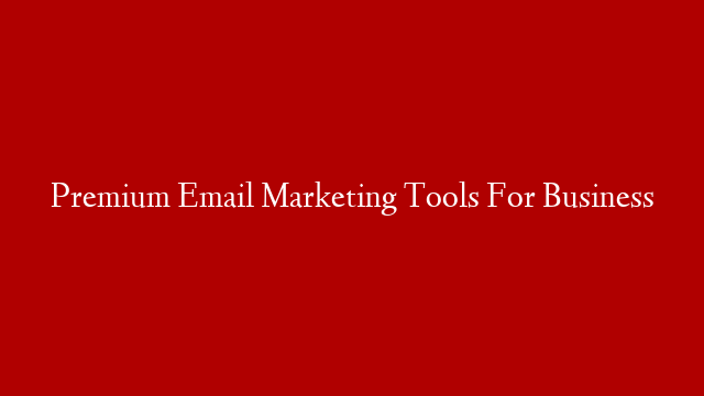 Premium Email Marketing Tools For Business