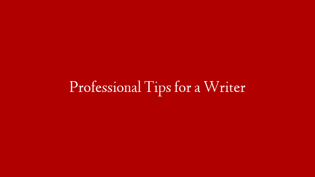 Professional Tips for a Writer