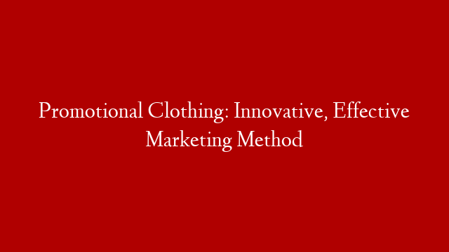 Promotional Clothing: Innovative, Effective Marketing Method