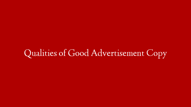 Qualities of Good Advertisement Copy