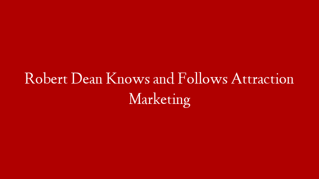 Robert Dean Knows and Follows Attraction Marketing