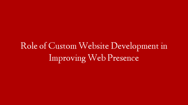 Role of Custom Website Development in Improving Web Presence post thumbnail image