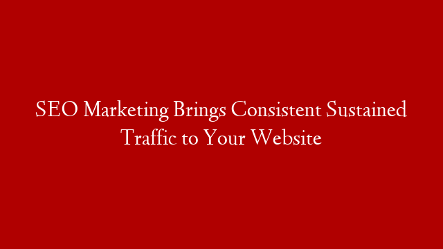 SEO Marketing Brings Consistent Sustained Traffic to Your Website