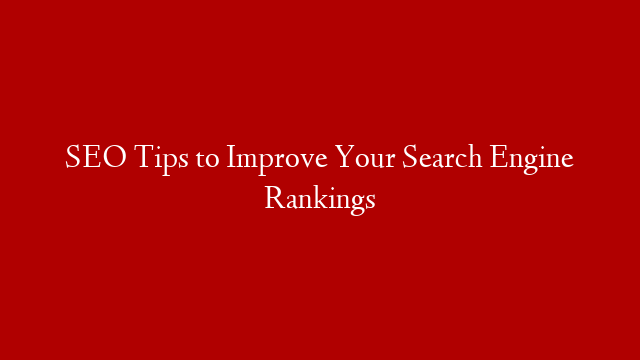 SEO Tips to Improve Your Search Engine Rankings