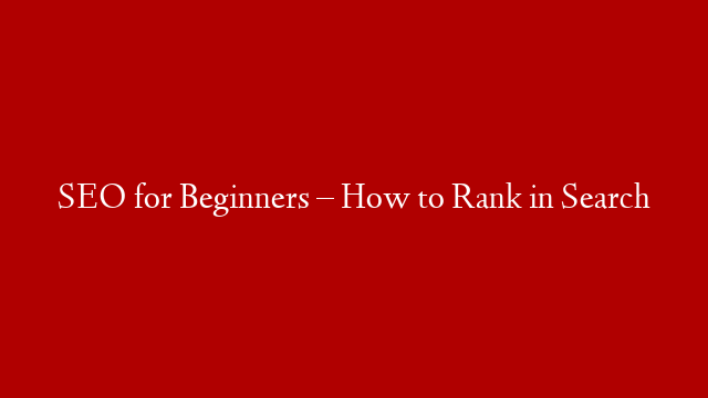 SEO for Beginners – How to Rank in Search