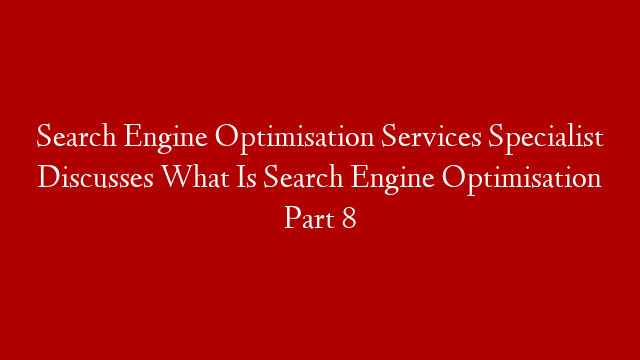 Search Engine Optimisation Services Specialist Discusses What Is Search Engine Optimisation Part 8 post thumbnail image