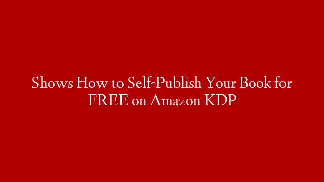 Shows How to Self-Publish Your Book for FREE on Amazon KDP