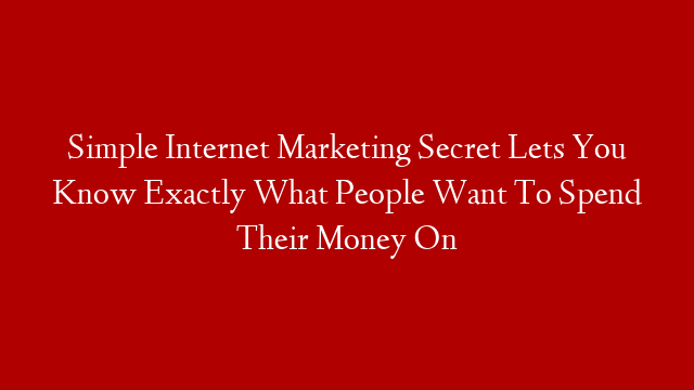 Simple Internet Marketing Secret Lets You Know Exactly What People Want To Spend Their Money On