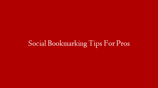 Social Bookmarking Tips For Pros