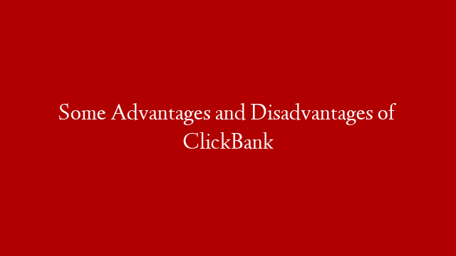 Some Advantages and Disadvantages of ClickBank