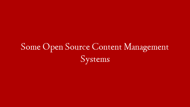 Some Open Source Content Management Systems