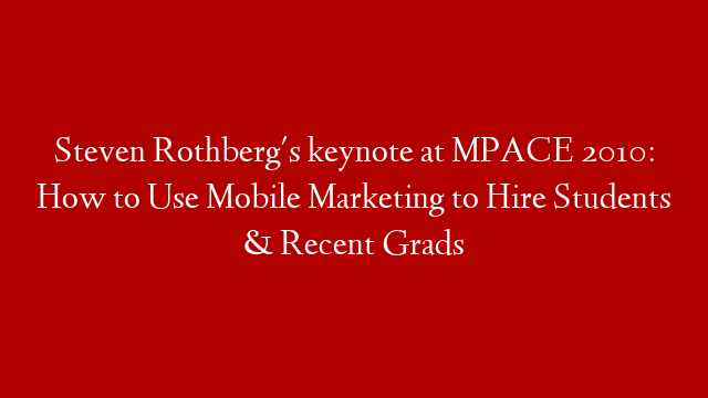 Steven Rothberg's keynote at MPACE 2010: How to Use Mobile Marketing to Hire Students & Recent Grads