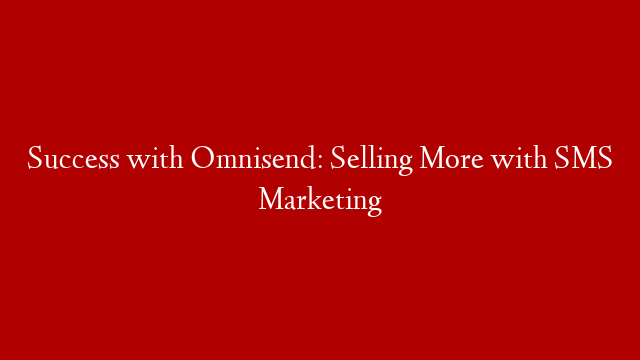 Success with Omnisend: Selling More with SMS Marketing