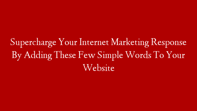 Supercharge Your Internet Marketing Response By Adding These Few Simple Words To Your Website post thumbnail image