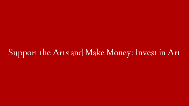 Support the Arts and Make Money: Invest in Art post thumbnail image