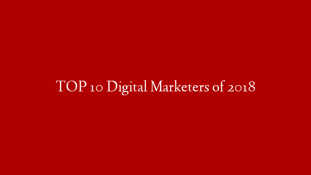 TOP 10 Digital Marketers of 2018