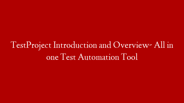 TestProject Introduction and Overview- All in one Test Automation Tool