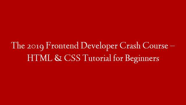The 2019 Frontend Developer Crash Course – HTML & CSS Tutorial for Beginners