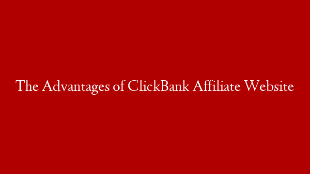 The Advantages of ClickBank Affiliate Website